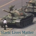 Tiananmen Square Tank Man | Slavic Lives Matter | image tagged in tiananmen square tank man,slavic lives matter | made w/ Imgflip meme maker