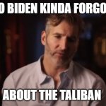Benioff Kinda Forgot | SO BIDEN KINDA FORGOT; ABOUT THE TALIBAN | image tagged in benioff kinda forgot | made w/ Imgflip meme maker