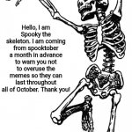 He has a point. | Hello, I am Spooky the skeleton. I am coming from spooktober a month in advance to warn you not to overuse the memes so they can last throughout all of October. Thank you! | image tagged in spooky scary skeleton | made w/ Imgflip meme maker