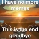 I have no more memes, This is the end goodbye GIF Template