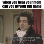 pack your bags and runn | when you hear your mom call you by your full name | image tagged in i am therefore leaving immediately for nepal | made w/ Imgflip meme maker