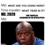 Time Traveller 2020 | *APPEARS OUT OF NOWHERE*; WHAT ARE YOU DOING HERE? WHAT YEAR IS IT? TIME TRAVELLER: LOCKDOWN OR THE APOCALYPSE!!! ME: 2020 | image tagged in time traveler | made w/ Imgflip meme maker