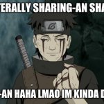 sharing-an sharingan | HE IS LITERALLY SHARING-AN SHARINGAN; SHARING-AN HAHA LMAO IM KINDA DUMB NGL | image tagged in shisui dead | made w/ Imgflip meme maker