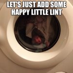 Happy Little Lint | LET'S JUST ADD SOME
HAPPY LITTLE LINT | image tagged in bob ross in drier | made w/ Imgflip meme maker