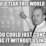 You could tear this World in half! 001 | YOU COULD TEAR THIS WORLD IN HALF! IF YOU COULD JUST CONCEIVE OF DOING IT WITHOUT USING FORCE. | image tagged in l ron hubbard | made w/ Imgflip meme maker