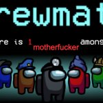 crewmate: there is 1 motherfucker among us meme