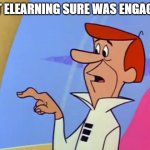 That eLearning sure was engaging | THAT ELEARNING SURE WAS ENGAGING. | image tagged in george jetson button finger | made w/ Imgflip meme maker