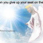 Feels good man | When you give up your seat on the bus | image tagged in pinnacle of humanity | made w/ Imgflip meme maker