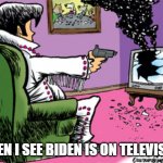 Shoot TV | WHEN I SEE BIDEN IS ON TELEVISION | image tagged in shoot tv | made w/ Imgflip meme maker