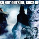 hot-pumpkinhead | IT'S SO HOT OUTSIDE, BUGS BE LIKE | image tagged in hot-pumpkinhead | made w/ Imgflip meme maker