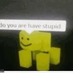 Do you have are stupid | image tagged in do you have are stupid | made w/ Imgflip meme maker