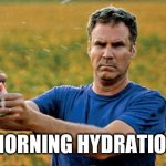 Will Ferrell morning beer | MORNING HYDRATION | image tagged in will ferrell morning beer | made w/ Imgflip meme maker