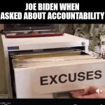 Joe biden drawer of excuses | JOE BIDEN WHEN ASKED ABOUT ACCOUNTABILITY | image tagged in joe biden,excuse me what the heck | made w/ Imgflip meme maker