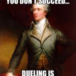 Alexander Hamilton | IF AT FIRST YOU DON’T SUCCEED…; DUELING IS NOT FOR YOU. | image tagged in alexander hamilton | made w/ Imgflip meme maker