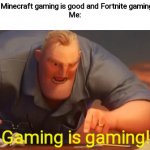 The truth hurts very badly! | Peopl:e Minecraft gaming is good and Fortnite gaming is bad.

Me:; Gaming is gaming! | image tagged in x is x | made w/ Imgflip meme maker