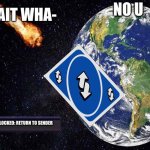 return to sender | WAIT WHA-; NO U; ACHIEVEMENT UNLOCKED: RETURN TO SENDER | image tagged in earth with meteor | made w/ Imgflip meme maker