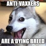 Anti-vaxxers | ANTI-VAXXERS; ARE A DYING BREED | image tagged in pun dog - husky,covid-19,dark humor | made w/ Imgflip meme maker