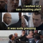 He deserves it | I worked at a can crushing plant; It was soda pressing | image tagged in avengers fight meme,bad joke,dad joke,well yes but actually no,factory,recycling | made w/ Imgflip meme maker