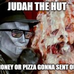 Pizza the hut | JUDAH THE HUT; HAVE ARE MONEY OR PIZZA GONNA SENT OUT FOR YOU | image tagged in pizza the hut | made w/ Imgflip meme maker