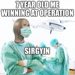 surgeon | 7 YEAR OLD ME WINNING AT OPERATION; SIRGYIN | image tagged in surgeon | made w/ Imgflip meme maker