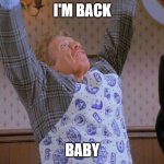 Finally back after so long (a few people might remember me) | I'M BACK; BABY | image tagged in i'm back baby | made w/ Imgflip meme maker