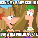 Its food grade so YOLO | ME REALISING MY BODY SCRUB IS EDIBLE; FERB I KNOW WHAT WHERE GONA EAT TODAY | image tagged in phineas ferb | made w/ Imgflip meme maker