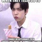 Soobin looking disgusted with his churro | WHEN THEY TELL YOU TO; CHANGE UR APPEARANCE EVEN THOUGH THEY WEAR THE DUMBEST SHIT EVER | image tagged in soobin looking disgusted with his churro | made w/ Imgflip meme maker