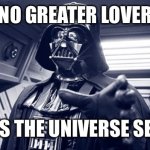Darth vader Force choke | NO GREATER LOVER; HAS THE UNIVERSE SEEN | image tagged in darth vader force choke | made w/ Imgflip meme maker