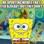 Spongebob Rage | ME UPVOTING MEMES THAT I UPVOTED ALREADY, BUT THEY DON'T SAVE: | image tagged in spongebob rage,glitch,why,are you still,reading this | made w/ Imgflip meme maker