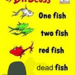 Wait, that's not right! | dead | image tagged in one fish two fish red fish blue fish,dr seuss,fish,memes,gifs,why are you reading this | made w/ Imgflip meme maker