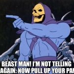 Snake Mountain Shenanigans | BEAST MAN! I’M NOT TELLING YOU AGAIN. NOW PULL UP YOUR PANTS! | image tagged in masters of the universe,skeletor,he-man,snake mountain shenanigans,memes | made w/ Imgflip meme maker