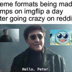 And there is only that one temp with text | Meme formats being made temps on imgflip a day after going crazy on reddit: | image tagged in hello peter | made w/ Imgflip meme maker