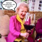 National Red Wine Day | National Red Wine Day; National Red Wine Day, ooh
I'll drink to
that. August 28, 2021 | image tagged in betty white wine,memes | made w/ Imgflip meme maker