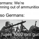 *also uses all resources on mechanical giants* | Germans: We’re running out of ammunition! Also Germans:; *uses 1000 rpm gun* | image tagged in mg42,memes,history,certified bruh moment,germans,guns | made w/ Imgflip meme maker