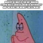 I hate r/memes so much for those two rules | ANOTHER DAY OF THANKING THE MAKERS OF IMGFLIP FOR NOT MAKING STUPID RULES SUCH AS 'NO META-REFERENCES' AND 'NO REACTION MEMES' LIKE R/MEMES | image tagged in patrick praying | made w/ Imgflip meme maker