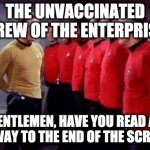 The unvaccinated crew of the Enterprise... | THE UNVACCINATED CREW OF THE ENTERPRISE; "GENTLEMEN, HAVE YOU READ ALL THE WAY TO THE END OF THE SCRIPT?" | image tagged in star trek,covid-19,coronavirus | made w/ Imgflip meme maker