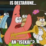I'm asking a real question here | IS DELTARUNE... AN "ISEKAI"? | image tagged in is mayonnaise an instrument,deltarune,memes | made w/ Imgflip meme maker