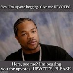 This meme is either gonna be unpopular or the comment section will be filled with 'beggar detected' comments can't think of anyt | Yes, I'm upvote begging. Give me UPVOTES. Here, see me? I'm begging you for upvotes. UPVOTES, PLEASE. | image tagged in memes,serious xzibit | made w/ Imgflip meme maker