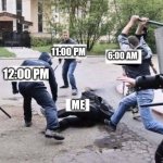 Group Beating | 7:00 AM; 11:00 PM; 6:00 AM; 12:00 PM; ME | image tagged in group beating | made w/ Imgflip meme maker