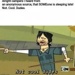 sleeping late | Alright campers I heard from an anonymous source, that SOMEone is sleeping late!
Not. Cool. Dudes. | image tagged in not cool dudes,sleeping | made w/ Imgflip meme maker