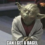 Fear leads to anger. Anger leads to hate. Hate leads to sufferin | CAN I GET A BAGEL | image tagged in fear leads to anger anger leads to hate hate leads to sufferin | made w/ Imgflip meme maker