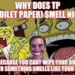 The point is colosul | WHY DOES TP (TOILET PAPER) SMELL NICE; BECAUSE YOU CANT WIPE YOUR BUTT WITH SOMETHING SMELLS LIKE YOUR BUTT | image tagged in spongebob goes nuts | made w/ Imgflip meme maker