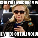 Why is dad being so loud?? | DADS IN THE LIVING ROOM WITH; THE VIDEO ON FULL VOLUME | image tagged in memes,hillary clinton cellphone,dad,the loudest sounds on earth | made w/ Imgflip meme maker