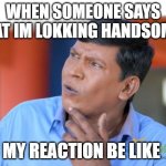 Vadivelu Thinking | WHEN SOMEONE SAYS THAT IM LOKKING HANDSOME .. MY REACTION BE LIKE | image tagged in vadivelu thinking | made w/ Imgflip meme maker