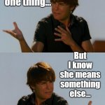 Zack Efron Difficult Decision | She's saying one thing... But I know she means something else... | image tagged in zack efron difficult decision | made w/ Imgflip meme maker