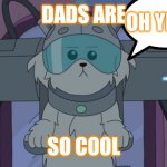 Cooooool | OH YEAH; DADS ARE; SO COOL | image tagged in funny | made w/ Imgflip meme maker