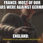 unfortunately for you | FRANCE: MOST OF OUR WARS WERE AGAINST GERMANY; ENGLAND: | image tagged in unfortunately for you,history memes | made w/ Imgflip meme maker