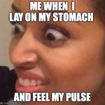 WHY PULSE WHY 2.0 | ME WHEN  I LAY ON MY STOMACH; AND FEEL MY PULSE | image tagged in cringe face | made w/ Imgflip meme maker
