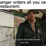 I’m never gonna financially recover from this | Mukbanger orders all you can eat
The restaurant: | image tagged in i m never gonna financially recover from this | made w/ Imgflip meme maker