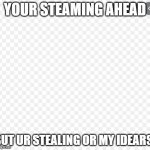 EDSD | YOUR STEAMING AHEAD; BUT UR STEALING OR MY IDEARS | image tagged in edsd | made w/ Imgflip meme maker
